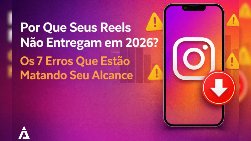Por Que Seus Reels Não Entregam em 2026? Os 7 Erros Que Estão Matando Seu Alcance